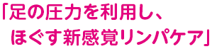 足の圧力を利用し、ほぐす新感覚リンパケア